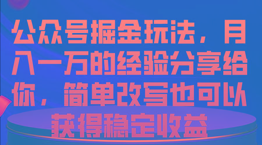 公众号掘金玩法，月入一万的经验分享给你，简单改写也可以获得稳定收益-海旭网创