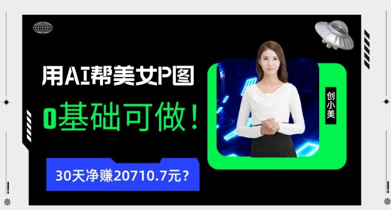 90后用AI帮美女P图，30天净赚20710.7元？0基础可做！-海旭网创