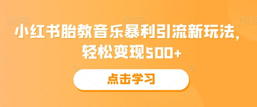 小红书胎教音乐暴利引流新玩法，轻松变现500+-海旭网创