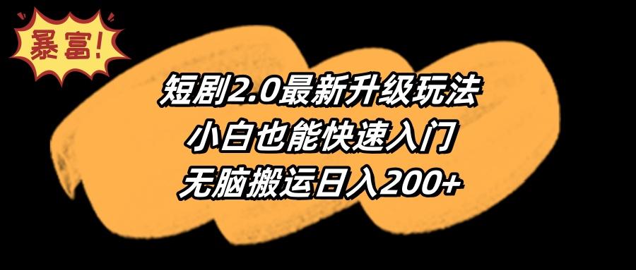 (9375期)短剧2.0最新升级玩法，小白也能快速入门，无脑搬运日入200+-海旭网创