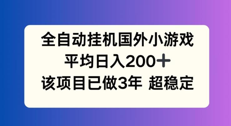 全自动挂机国外小游戏，平均日入200+，此项目已经做了3年 稳定持久【揭秘】-海旭网创