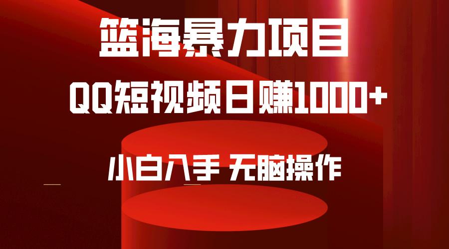 (9532期)2024年篮海项目，QQ短视频暴力赛道，小白日入1000+，无脑操作，简单上手。-海旭网创
