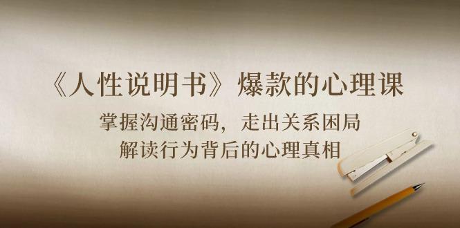《人性 说明书》爆款的心理课：沟通密码/关系困局/解读行为背后心理真相-海旭网创