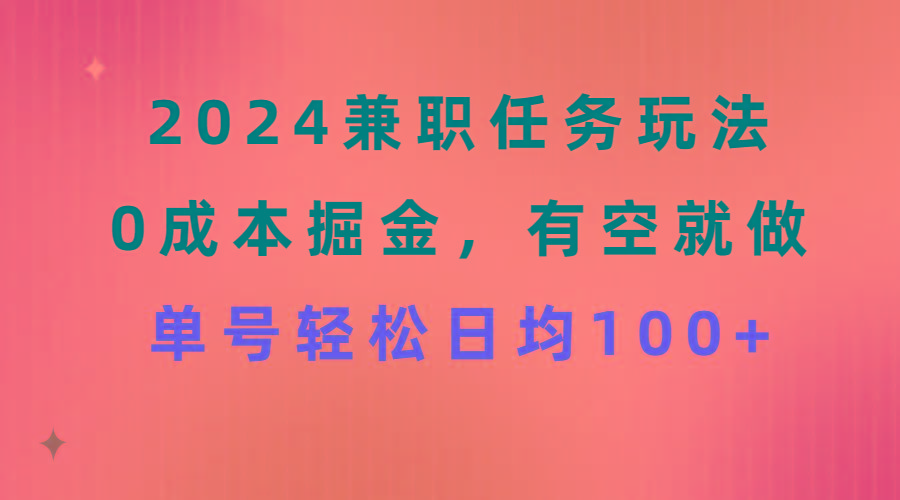2024兼职任务玩法 0成本掘金，有空就做 单号轻松日均100+-海旭网创