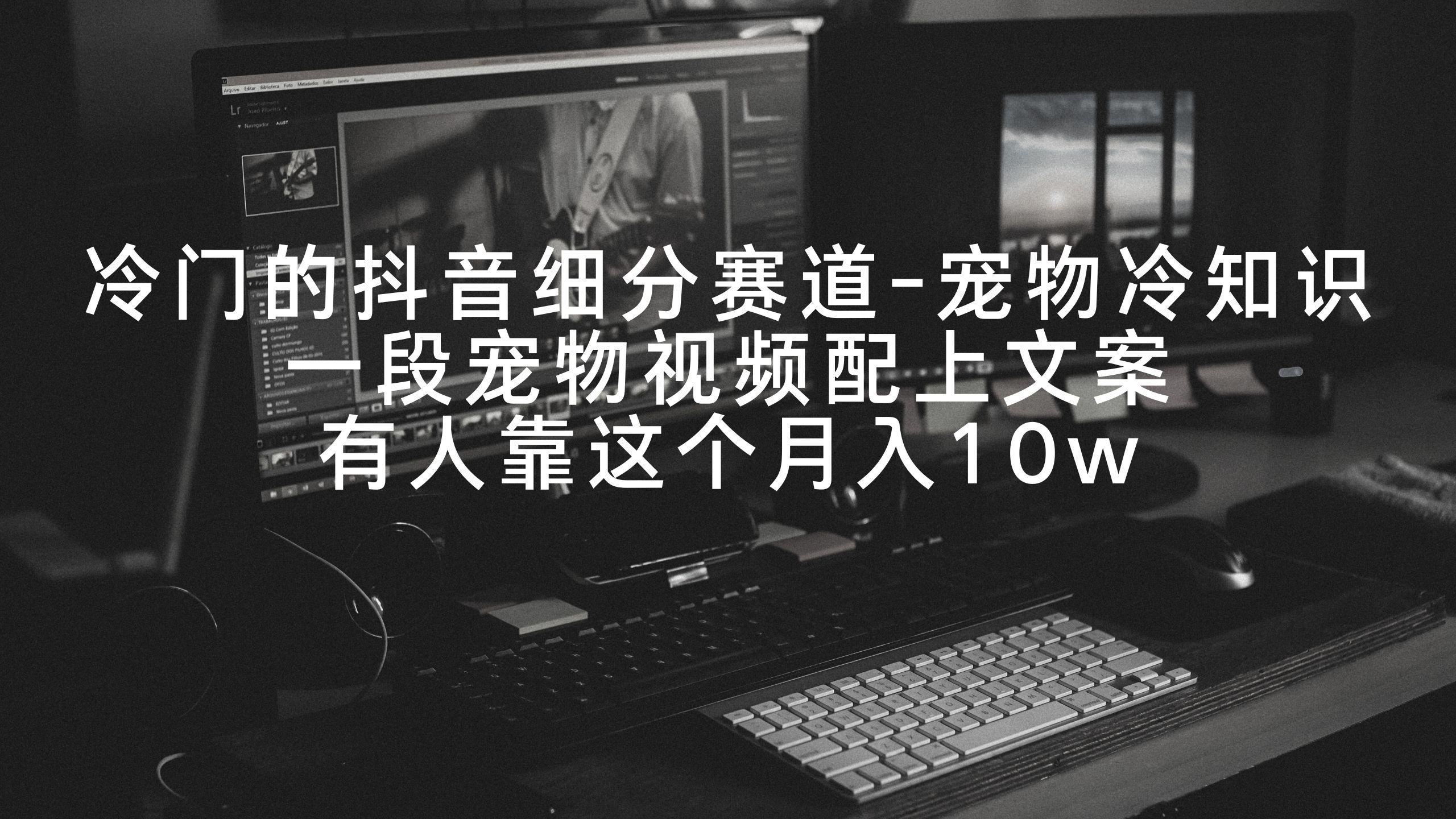冷门的抖音细分赛道-宠物冷知识，一段宠物视频配上文案，有人靠这个月入10w-海旭网创
