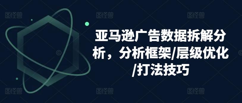 亚马逊广告数据拆解分析，分析框架/层级优化/打法技巧-海旭网创