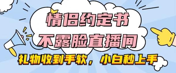情侣约定书不露脸直播间，礼物收到手软，小白秒上手【揭秘】-海旭网创