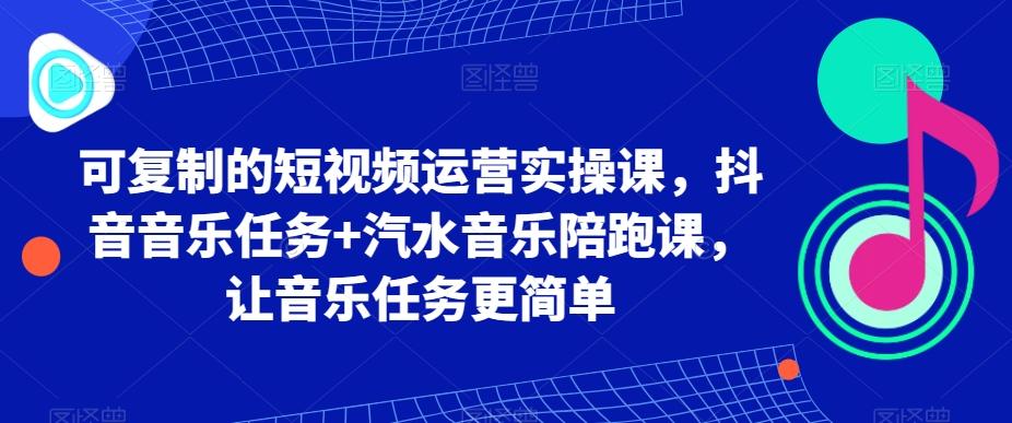 可复制的短视频运营实操课，抖音音乐任务+汽水音乐陪跑课，让音乐任务更简单-海旭网创