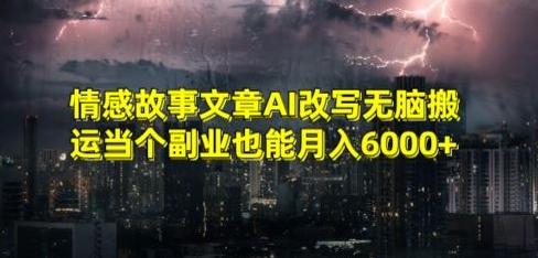 情感故事文章AI改写无脑搬运当个副业也能月入6000+【揭秘】-海旭网创