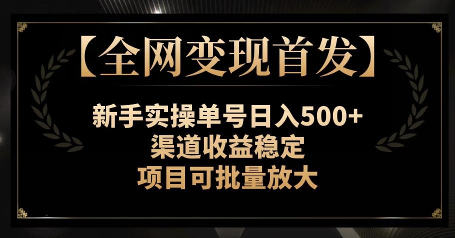 【全网变现首发】新手实操单号日入500+，渠道收益稳定，项目可批量放大【揭秘】-海旭网创
