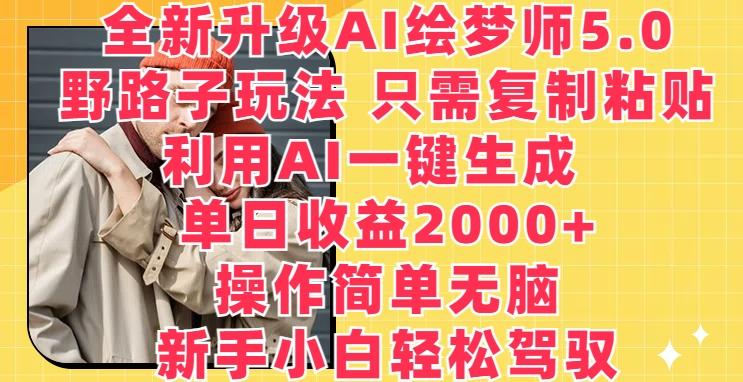 全新升级AI绘梦师5.0.野路子玩法，只需复制粘贴，利用AI一键生成，单日收益2000+【揭秘】-海旭网创