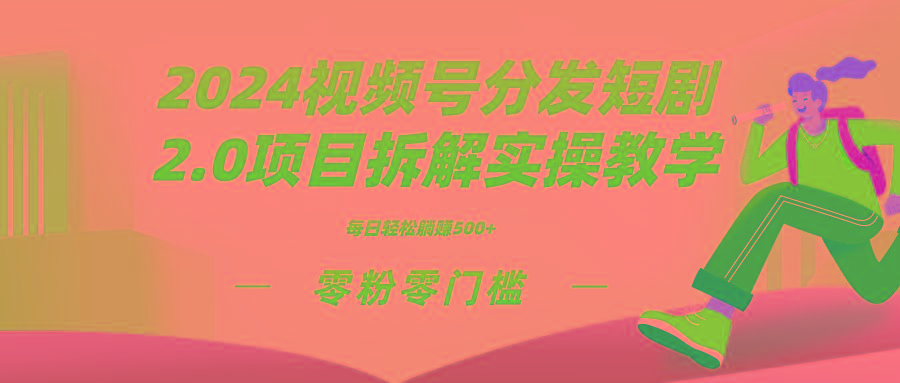 2024视频分发短剧2.0项目拆解实操教学，零粉零门槛可矩阵分裂推广管道收益-海旭网创