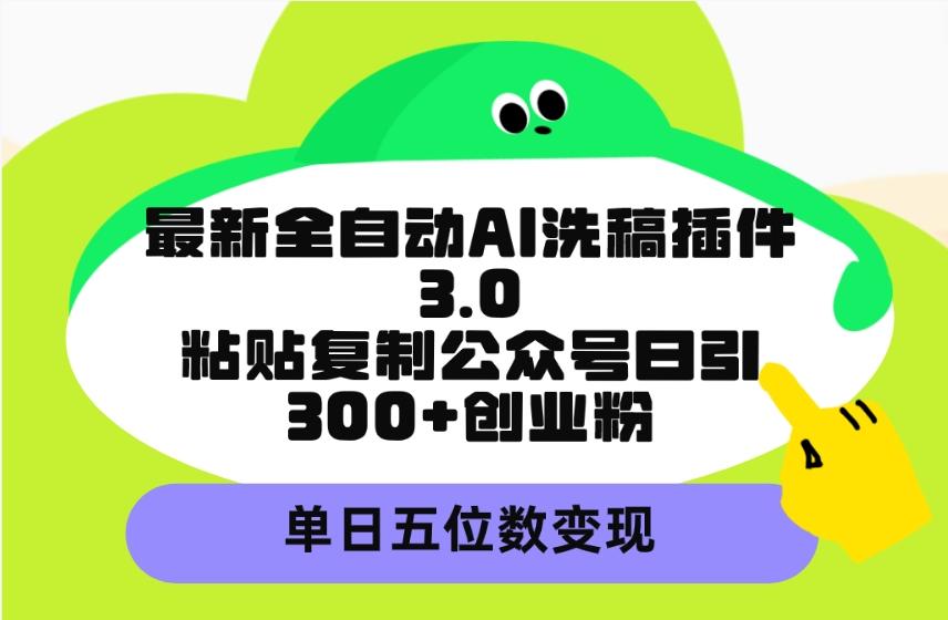 (9662期)最新全自动AI洗稿插件3.0，粘贴复制公众号日引300+创业粉，单日五位数变现-海旭网创
