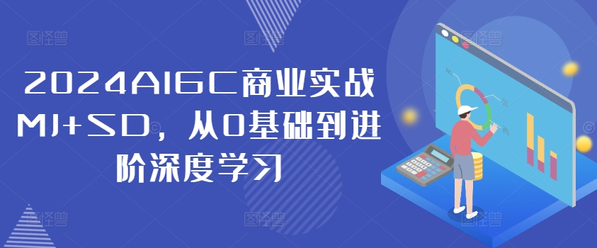 2024AIGC商业实战MJ+SD，从0基础到进阶深度学习-海旭网创
