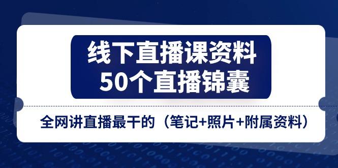 线下直播课资料、50个-直播锦囊，全网讲直播最干的(笔记+照片+附属资料-海旭网创