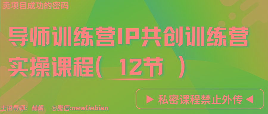 导师训练营3.0IP共创训练营私密实操课程(12节)-卖项目的密码成功秘诀-海旭网创
