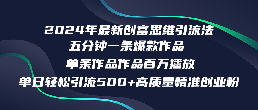 2024年最新创富思维日引流500+精准高质量创业粉，五分钟一条百万播放量...-海旭网创