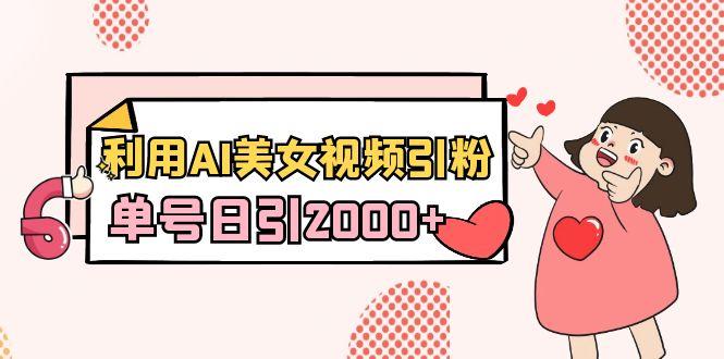 利用AI美女视频引粉，单号日引2000+，新手也能干(教程+软件)-海旭网创