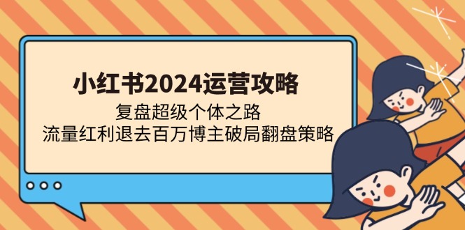 小红书2024运营攻略：复盘超级个体之路 流量红利退去百万博主破局翻盘-海旭网创