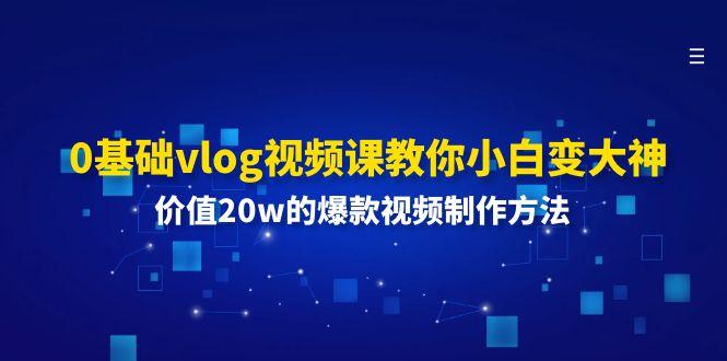 0基础vlog视频课教你小白变大神：价值20w的爆款视频制作方法-海旭网创