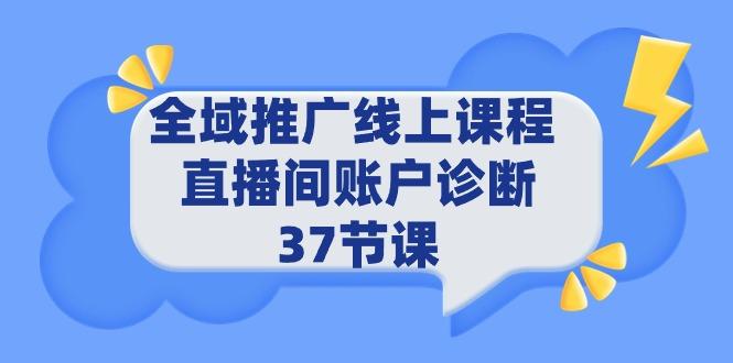 (9577期)全域推广线上课程 _ 直播间账户诊断 37节课-海旭网创