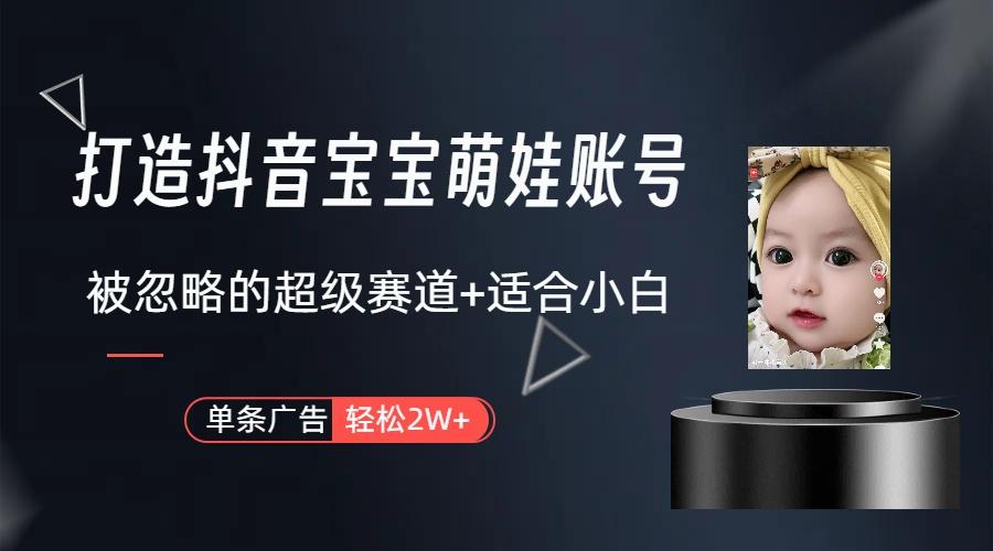 (9419期)打造抖音宝宝账号，一条广告2W，大部分人忽略的超级赛道(教程+素材+软件)-海旭网创