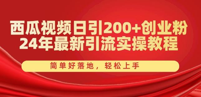 西瓜视频日引200+创业粉，24年最新引流实操教程，简单好落地，轻松上手【揭秘】-海旭网创