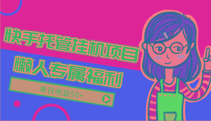 快手托管挂机项目-绿色正规懒人专属福利，单日收益50+-海旭网创