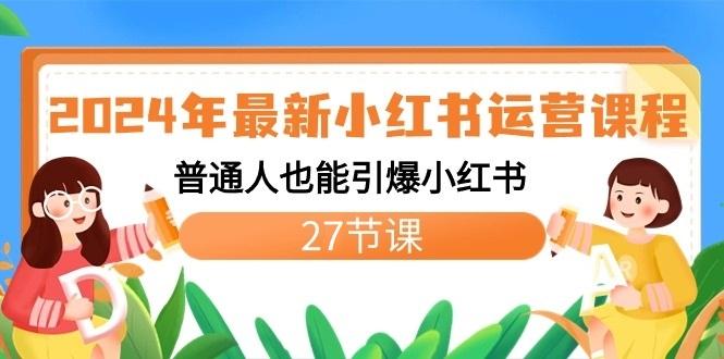 2024年最新小红书运营课程：普通人也能引爆小红书(27节课)-海旭网创