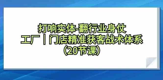 打响实体行业翻身仗，工厂门店精准获客战术体系(20节课)-海旭网创