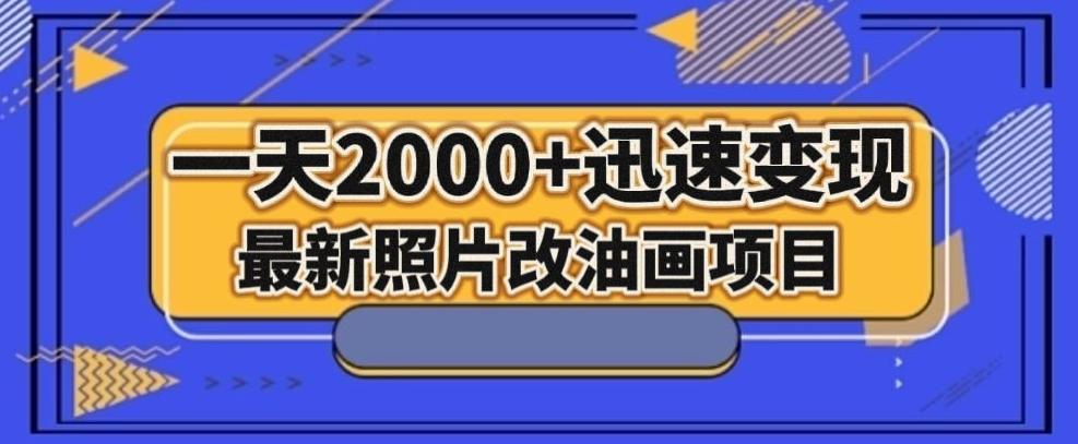 最新照片改油画项目，流量爆到爽，一天2000+迅速变现【揭秘】-海旭网创