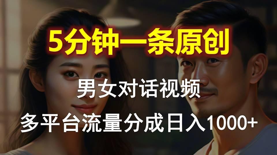 男女对话，5分钟1条原创视频，多平台流量分成，日入1000+-海旭网创