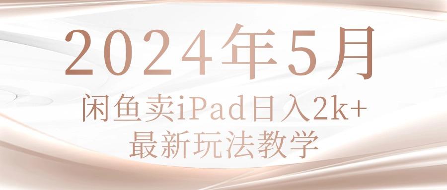 2024年5月闲鱼卖ipad日入2k，最新玩法教学-海旭网创