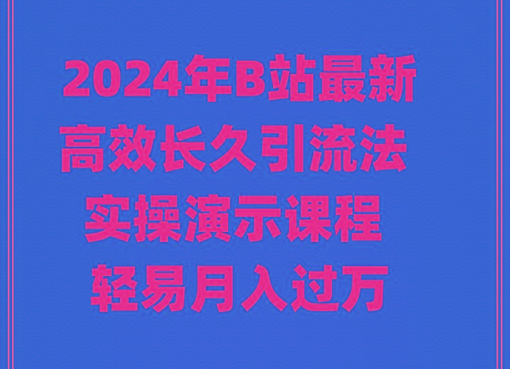 2024年B站最新高效长久引流法 实操演示课程 轻易月入过万-海旭网创