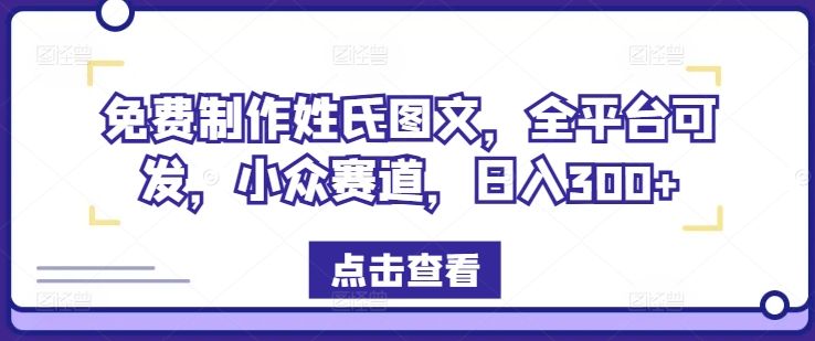 免费制作姓氏图文，全平台可发，小众赛道，日入300+【揭秘】-海旭网创
