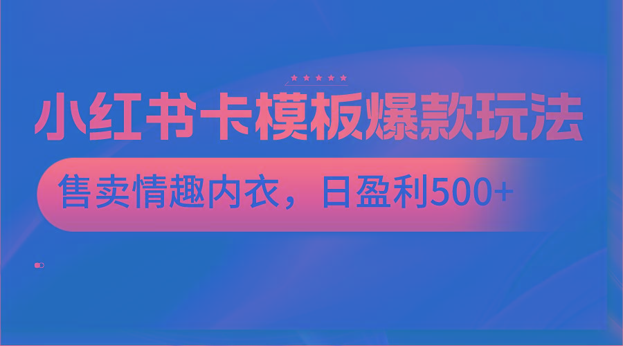 小红书卡模板爆款玩法，售卖情趣内衣，日盈利500+-海旭网创