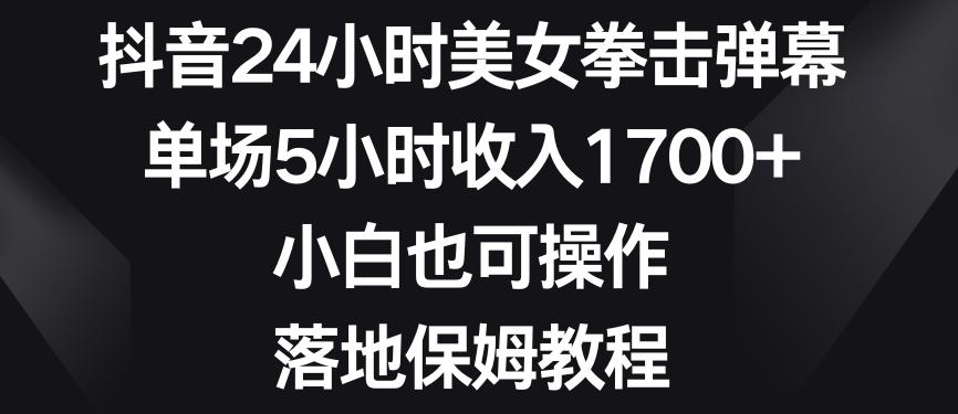 抖音24小时美女拳击弹幕，单场5小时收入1700+，小白也可操作，落地保姆教程【揭秘】-海旭网创
