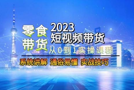 2023短视频带货-零食赛道，从0-1实操课程，系统讲解实战技巧-海旭网创
