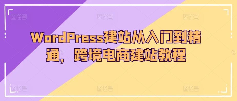 WordPress建站从入门到精通，跨境电商建站教程-海旭网创