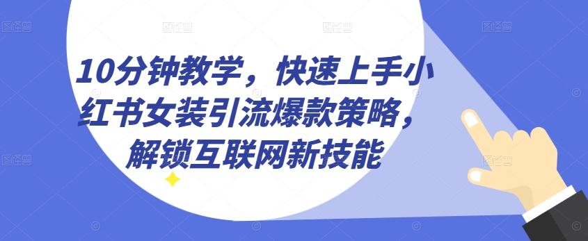 10分钟教学，快速上手小红书女装引流爆款策略，解锁互联网新技能【揭秘】-海旭网创