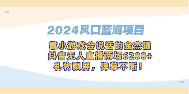 2024风口蓝海项目，靠小游戏会说话的金杰猫，抖音无人直播两场6200+，礼...-海旭网创