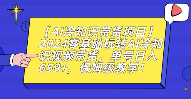 【AI冷知识带货项目】2024零基础玩转AI冷知识视频带货，单号日入659+，保姆级教学【揭秘】-海旭网创