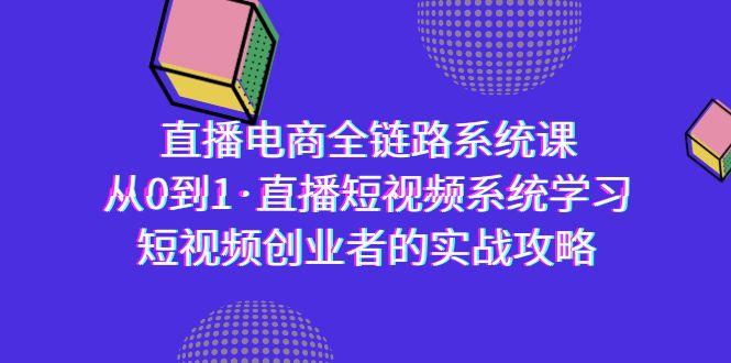 直播电商-全链路系统课，从0到1·直播短视频系统学习，短视频创业者的实战-海旭网创