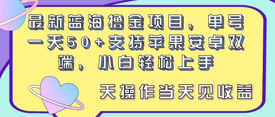 最新蓝海撸金项目，单号一天50+， 支持苹果安卓双端，小白轻松上手 当…-海旭网创