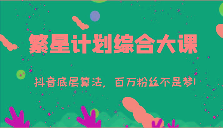 2024繁星计划综合大课：抖音底层算法，百万粉丝不是梦!(77节)-海旭网创