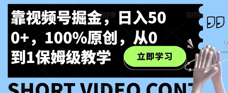 靠视频号掘金，日入500+，100%原创，从0到1保姆级教学-海旭网创