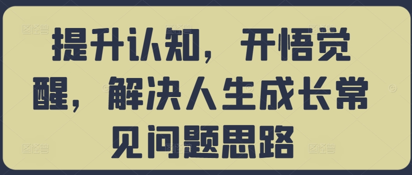 提升认知，开悟觉醒，解决人生成长常见问题思路-海旭网创