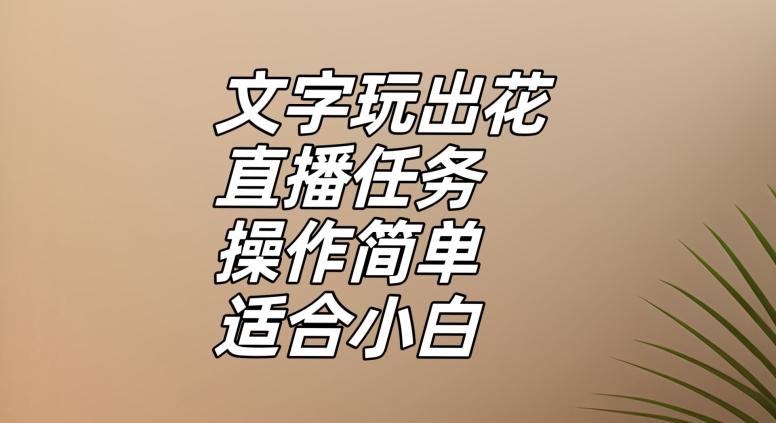 文字玩出花直播任务，把普通的文字玩出趣味，操作简单适合小白【揭秘】-海旭网创