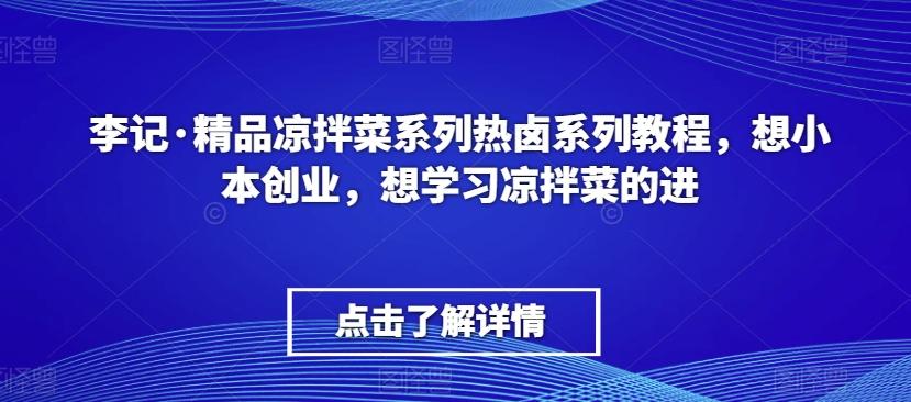李记·精品凉拌菜系列热卤系列教程，想小本创业，想学习凉拌菜的进-海旭网创