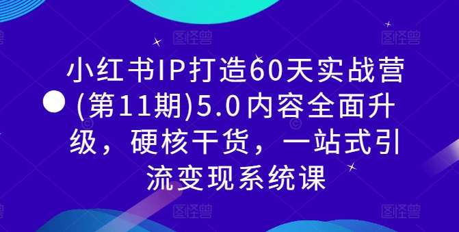 小红书IP打造60天实战营(第11期)5.0​内容全面升级，硬核干货，一站式引流变现系统课-海旭网创